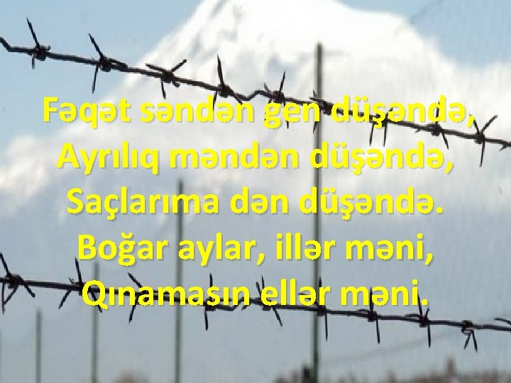 Fəqət səndən gen düşəndə, Ayrılıq məndən düşəndə, Saçlarıma dən düşəndə. Boğar aylar, illər məni,