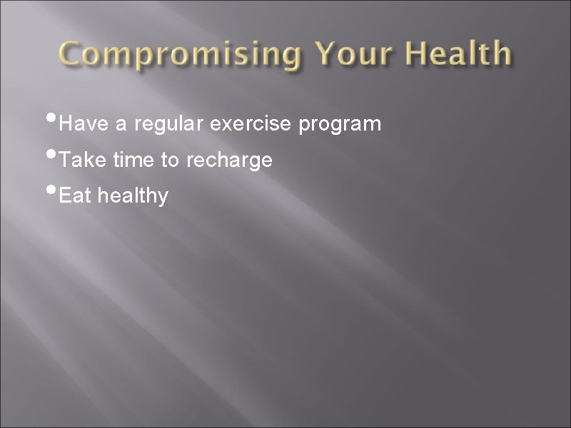  • Have a regular exercise program • Take time to recharge • Eat