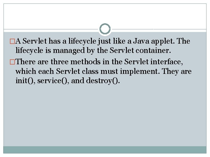 �A Servlet has a lifecycle just like a Java applet. The lifecycle is managed �A Servlet has a lifecycle just like a Java applet. The lifecycle is managed