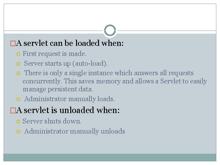 �A servlet can be loaded when: First request is made. Server starts up (auto-load). �A servlet can be loaded when: First request is made. Server starts up (auto-load).