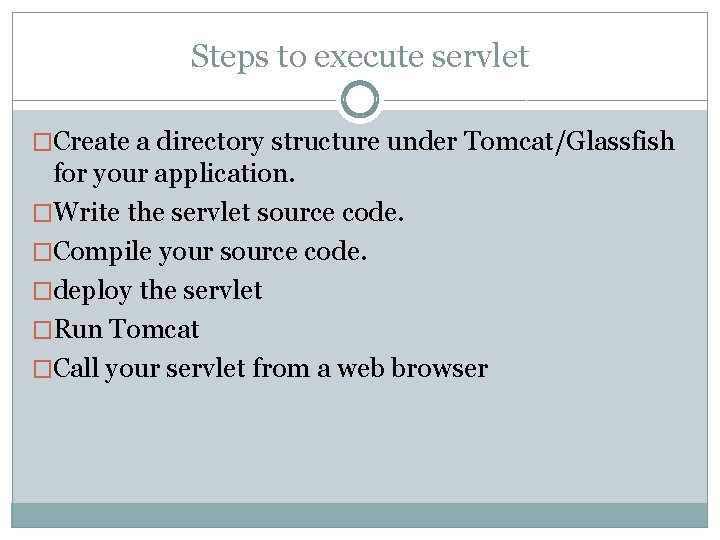 Steps to execute servlet �Create a directory structure under Tomcat/Glassfish for your application. �Write Steps to execute servlet �Create a directory structure under Tomcat/Glassfish for your application. �Write