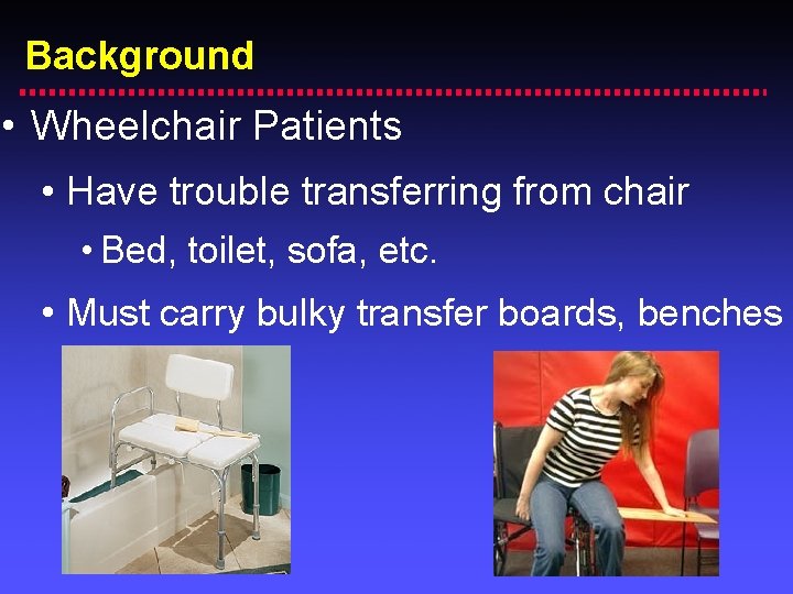Background • Wheelchair Patients • Have trouble transferring from chair • Bed, toilet, sofa,