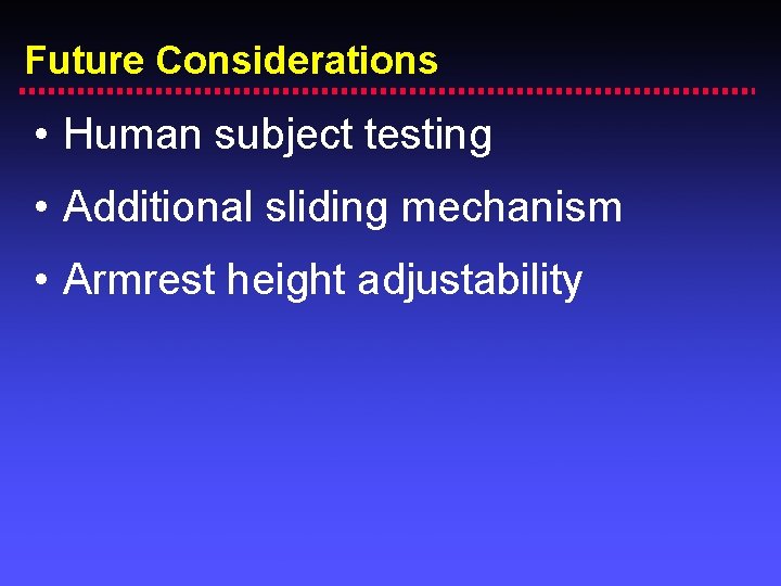Future Considerations • Human subject testing • Additional sliding mechanism • Armrest height adjustability