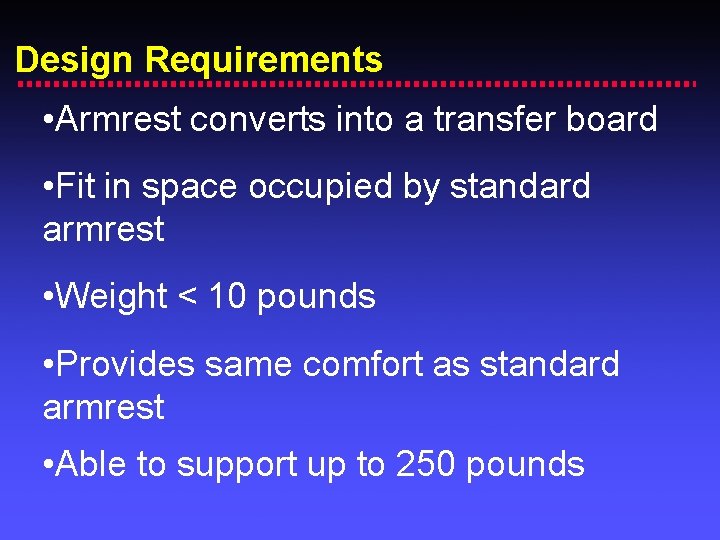 Design Requirements • Armrest converts into a transfer board • Fit in space occupied