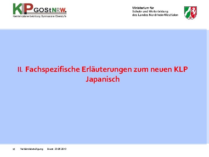 II. Fachspezifische Erläuterungen zum neuen KLP Japanisch 15 Verbändebeteiligung Soest, 23. 05. 2013 