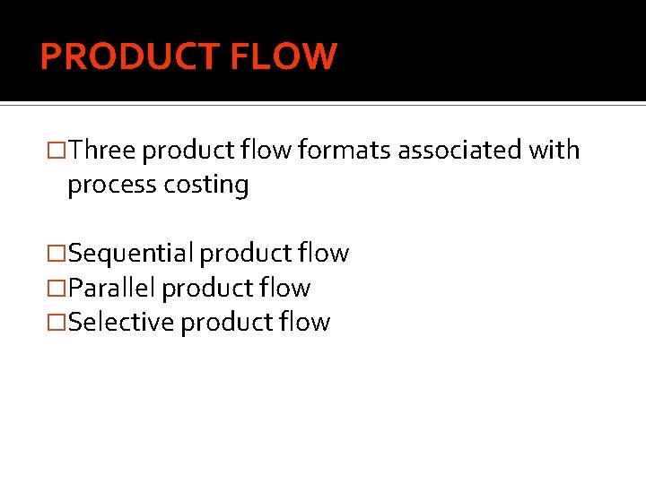 PRODUCT FLOW �Three product flow formats associated with process costing �Sequential product flow �Parallel