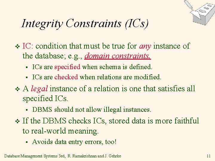 Integrity Constraints (ICs) v IC: condition that must be true for any instance of Integrity Constraints (ICs) v IC: condition that must be true for any instance of