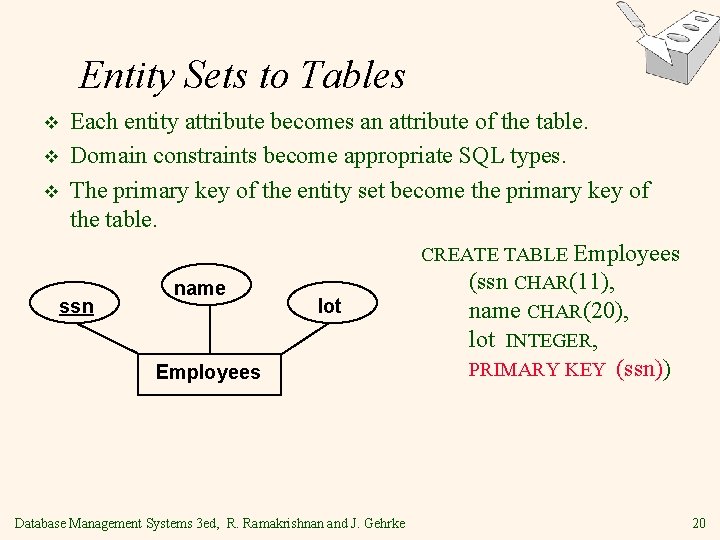 Entity Sets to Tables Each entity attribute becomes an attribute of the table. v Entity Sets to Tables Each entity attribute becomes an attribute of the table. v