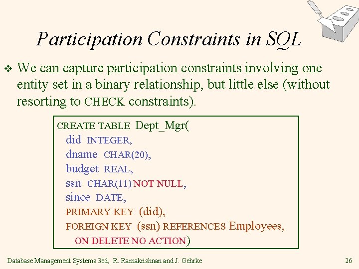 Participation Constraints in SQL v We can capture participation constraints involving one entity set Participation Constraints in SQL v We can capture participation constraints involving one entity set