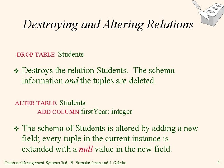 Destroying and Altering Relations DROP TABLE v Students Destroys the relation Students. The schema Destroying and Altering Relations DROP TABLE v Students Destroys the relation Students. The schema