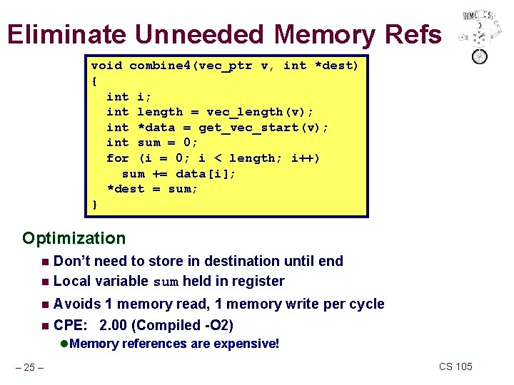 Eliminate Unneeded Memory Refs void combine 4(vec_ptr v, int *dest) { int i; int Eliminate Unneeded Memory Refs void combine 4(vec_ptr v, int *dest) { int i; int