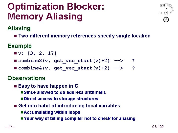 Optimization Blocker: Memory Aliasing n Two different memory references specify single location Example v: Optimization Blocker: Memory Aliasing n Two different memory references specify single location Example v:
