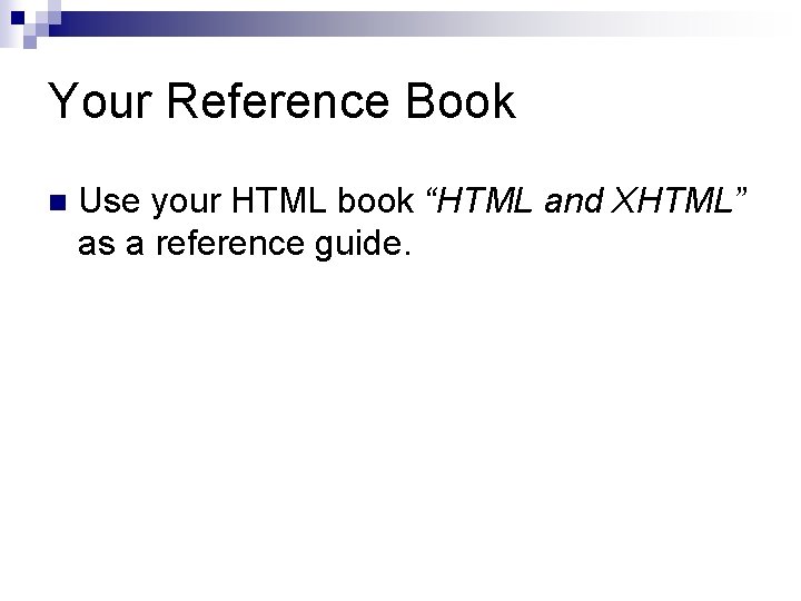 Your Reference Book n Use your HTML book “HTML and XHTML” as a reference Your Reference Book n Use your HTML book “HTML and XHTML” as a reference