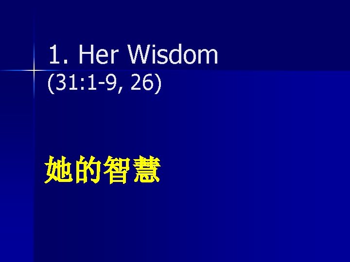 1. Her Wisdom (31: 1 -9, 26) 她的智慧 