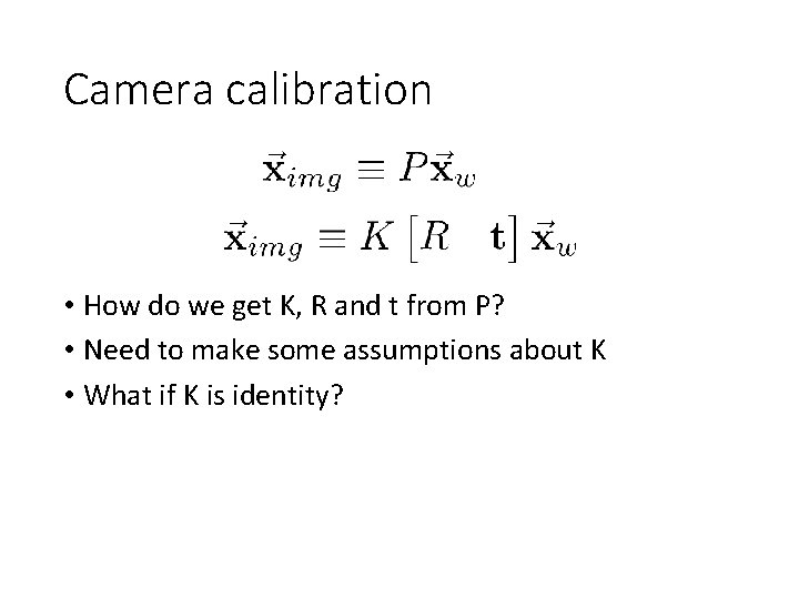 Camera calibration • How do we get K, R and t from P? •