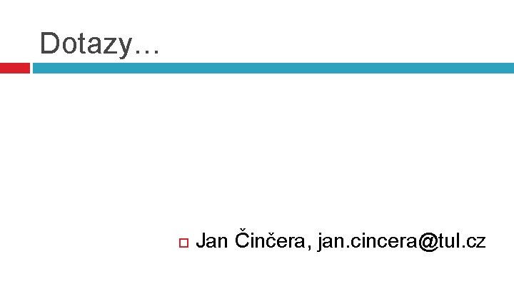 Dotazy… Jan Činčera, jan. cincera@tul. cz 