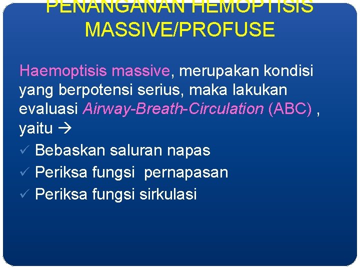 PENANGANAN HEMOPTISIS MASSIVE/PROFUSE Haemoptisis massive, merupakan kondisi yang berpotensi serius, maka lakukan evaluasi Airway-Breath-Circulation