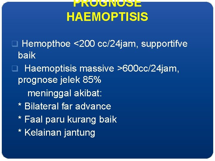 PROGNOSE HAEMOPTISIS q Hemopthoe <200 cc/24 jam, supportifve baik q Haemoptisis massive >600 cc/24