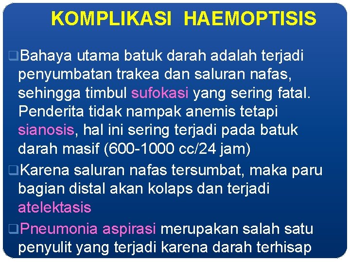 KOMPLIKASI HAEMOPTISIS q. Bahaya utama batuk darah adalah terjadi penyumbatan trakea dan saluran nafas,