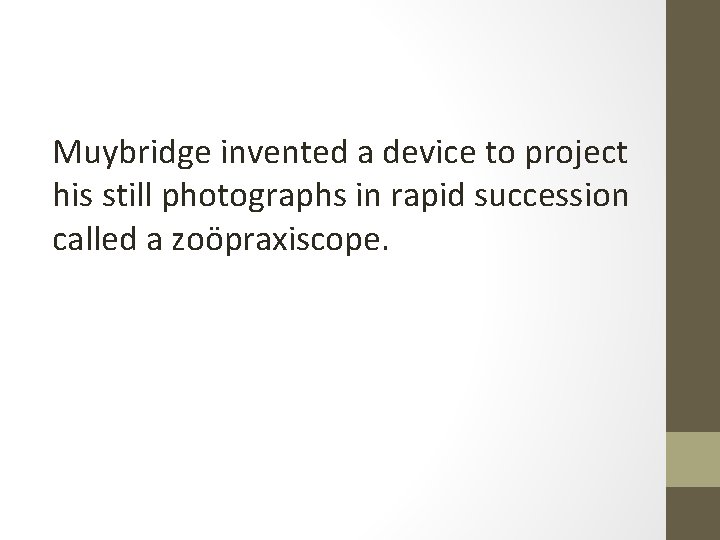 Muybridge invented a device to project his still photographs in rapid succession called a