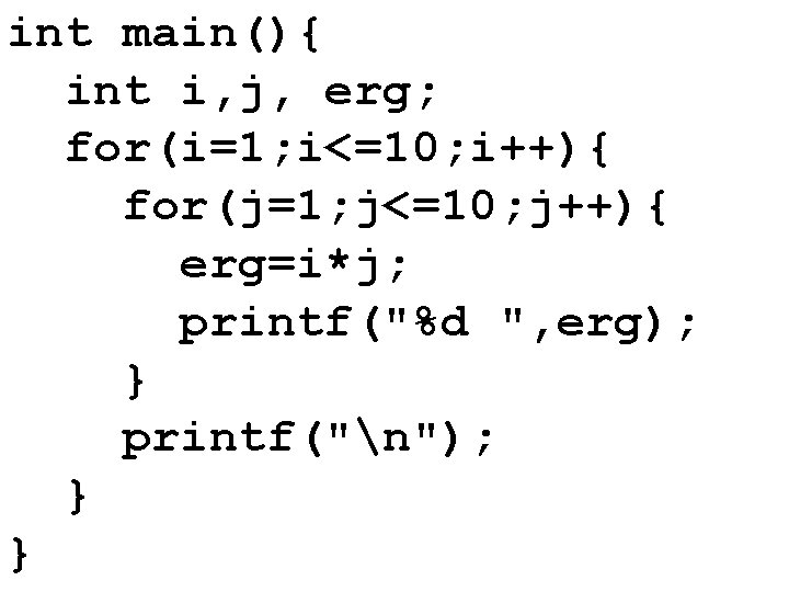 int main(){ int i, j, erg; for(i=1; i<=10; i++){ for(j=1; j<=10; j++){ erg=i*j; printf("%d