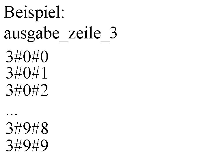 Beispiel: ausgabe_zeile_3 3#0#0 3#0#1 3#0#2. . . 3#9#8 3#9#9 