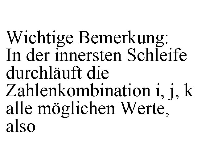 Wichtige Bemerkung: In der innersten Schleife durchläuft die Zahlenkombination i, j, k alle möglichen