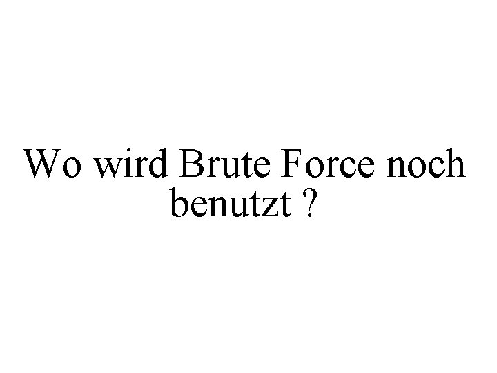 Wo wird Brute Force noch benutzt ? 