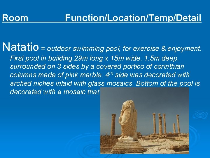 Room Function/Location/Temp/Detail Natatio = outdoor swimming pool, for exercise & enjoyment. First pool in