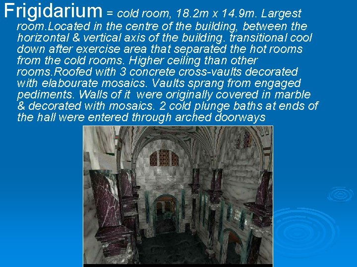Frigidarium = cold room, 18. 2 m x 14. 9 m. Largest room. Located
