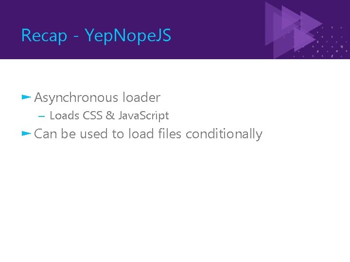 Recap - Yep. Nope. JS ► Asynchronous loader – Loads CSS & Java. Script