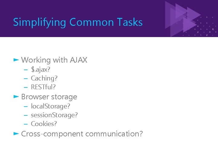 Simplifying Common Tasks ► Working with AJAX – $. ajax? – Caching? – RESTful?
