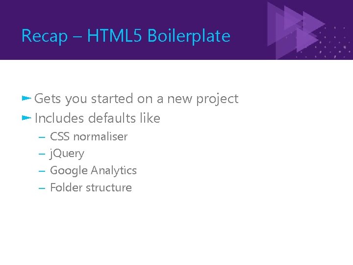 Recap – HTML 5 Boilerplate ► Gets you started on a new project ►