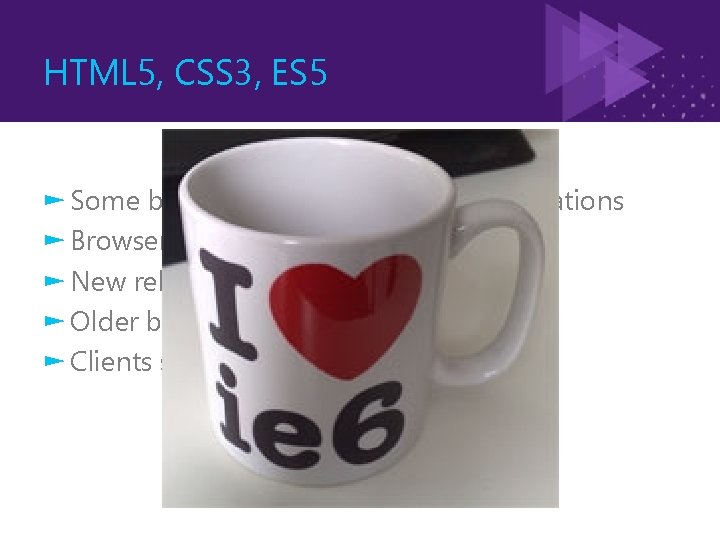 HTML 5, CSS 3, ES 5 ► Some browsers have partial implementations ► Browser