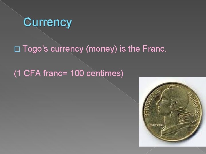 Currency � Togo’s currency (money) is the Franc. (1 CFA franc= 100 centimes) 