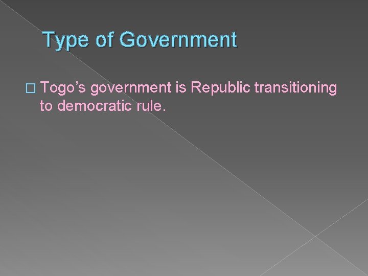 Type of Government � Togo’s government is Republic transitioning to democratic rule. 