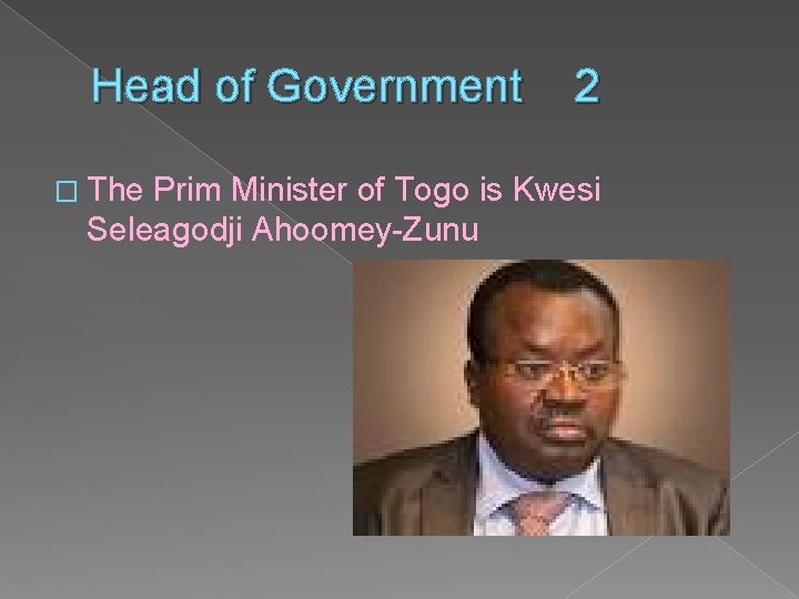 Head of Government � The 2 Prim Minister of Togo is Kwesi Seleagodji Ahoomey-Zunu