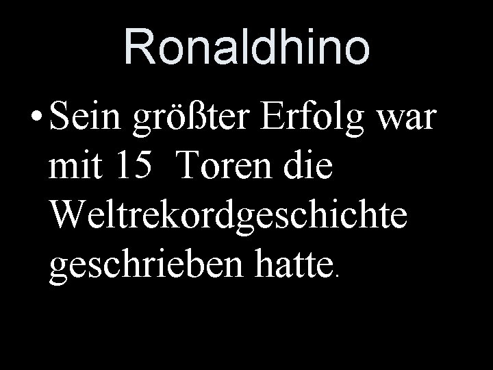 Ronaldhino • Sein größter Erfolg war mit 15 Toren die Weltrekordgeschichte geschrieben hatte. 