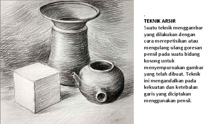 . TEKNIK ARSIR Suatu teknik menggambar yang dilakukan dengan cara merepetisikan atau mengulang-ulang goresan . TEKNIK ARSIR Suatu teknik menggambar yang dilakukan dengan cara merepetisikan atau mengulang-ulang goresan