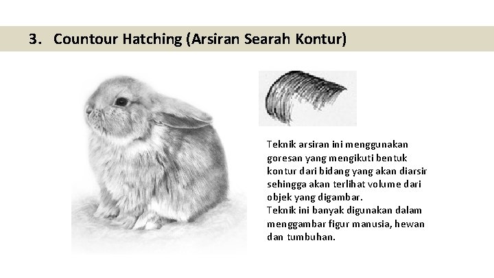 3. Countour Hatching (Arsiran Searah Kontur) Teknik arsiran ini menggunakan goresan yang mengikuti bentuk 3. Countour Hatching (Arsiran Searah Kontur) Teknik arsiran ini menggunakan goresan yang mengikuti bentuk