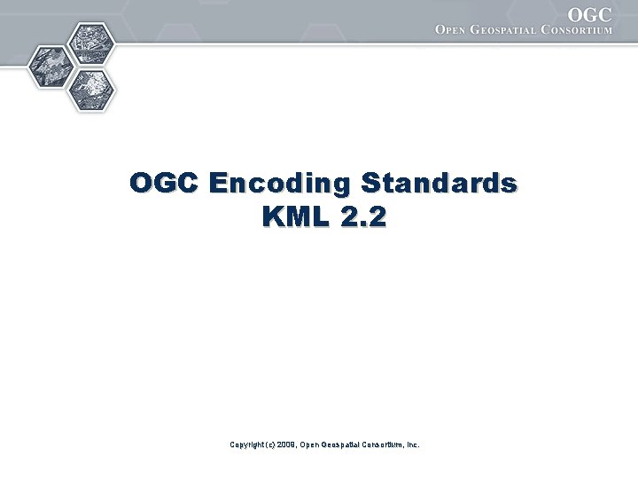 OGC Encoding Standards KML 2. 2 Copyright (c) 2009, Open Geospatial Consortium, Inc. 