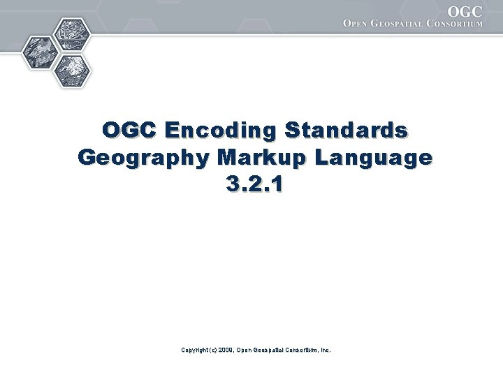 OGC Encoding Standards Geography Markup Language 3. 2. 1 Copyright (c) 2009, Open Geospatial