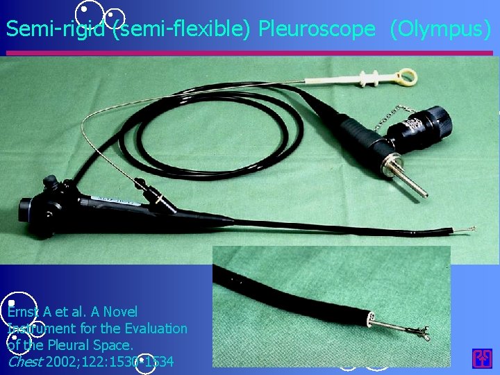 Semi-rigid (semi-flexible) Pleuroscope (Olympus) Ernst A et al. A Novel Instrument for the Evaluation