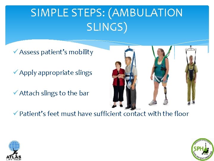 SIMPLE STEPS: (AMBULATION SLINGS) ü Assess patient’s mobility ü Apply appropriate slings ü Attach