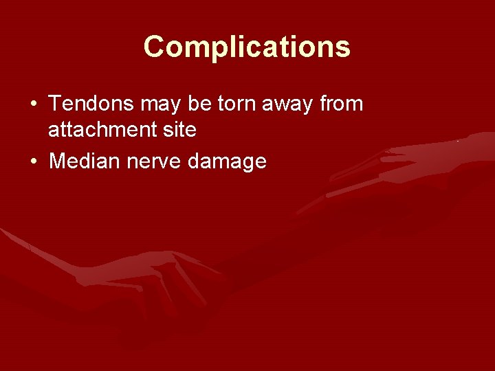 Complications • Tendons may be torn away from attachment site • Median nerve damage Complications • Tendons may be torn away from attachment site • Median nerve damage
