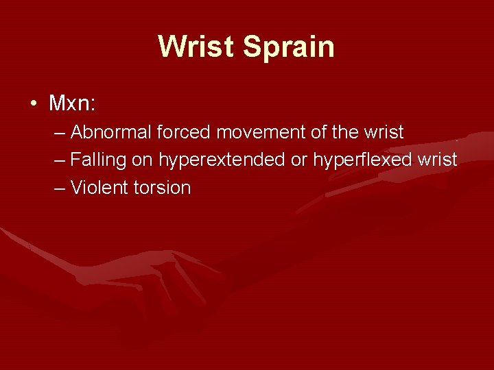 Wrist Sprain • Mxn: – Abnormal forced movement of the wrist – Falling on