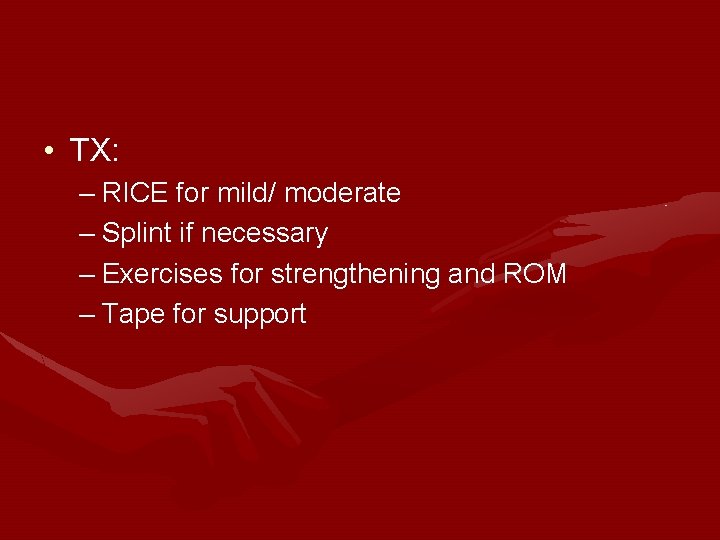 • TX: – RICE for mild/ moderate – Splint if necessary – Exercises • TX: – RICE for mild/ moderate – Splint if necessary – Exercises