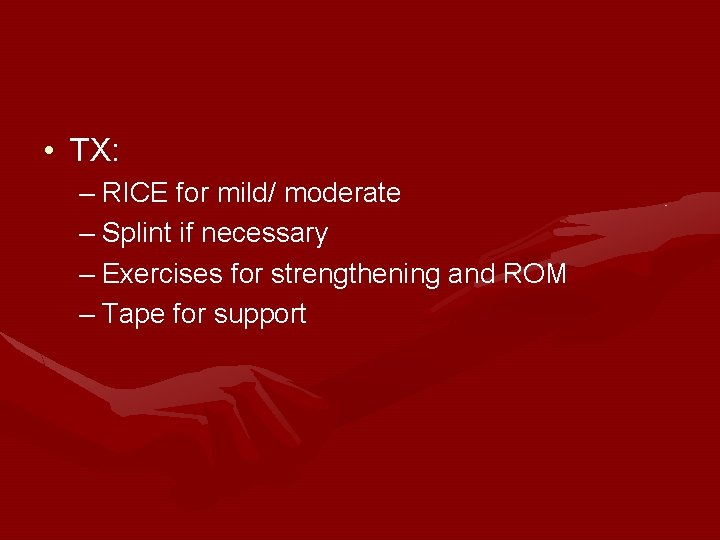  • TX: – RICE for mild/ moderate – Splint if necessary – Exercises