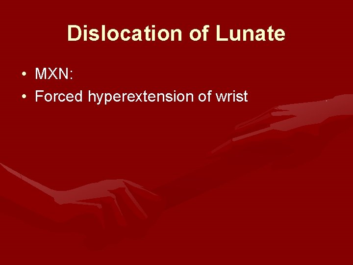 Dislocation of Lunate • MXN: • Forced hyperextension of wrist 