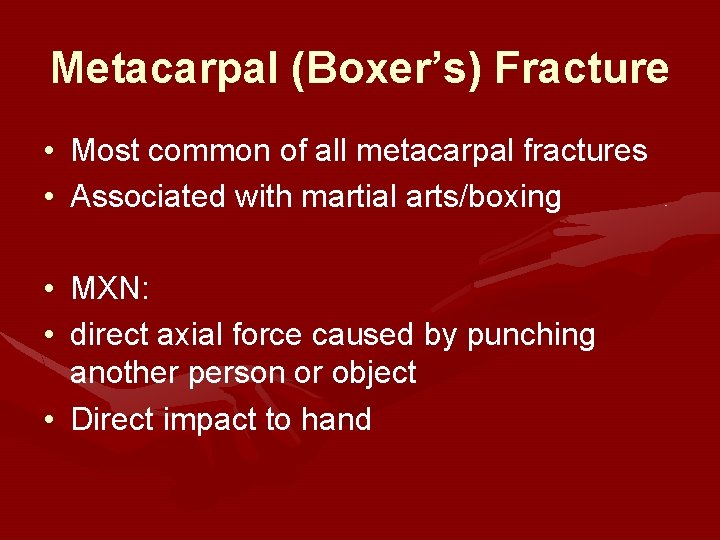 Metacarpal (Boxer’s) Fracture • Most common of all metacarpal fractures • Associated with martial